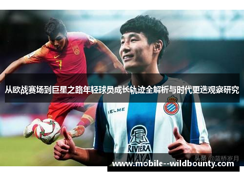从欧战赛场到巨星之路年轻球员成长轨迹全解析与时代更迭观察研究 从欧战赛场到巨星之路年轻球员成长轨迹全解析与时代更迭观察研究