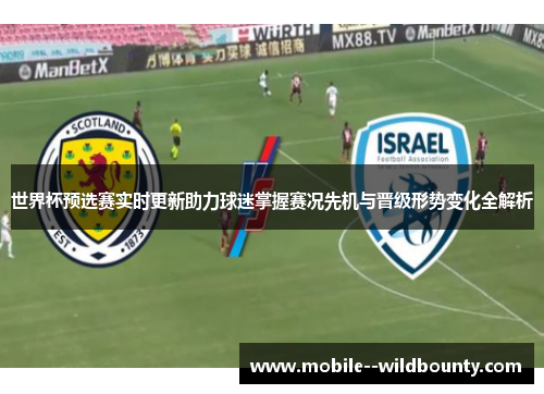 世界杯预选赛实时更新助力球迷掌握赛况先机与晋级形势变化全解析 世界杯预选赛实时更新助力球迷掌握赛况先机与晋级形势变化全解析