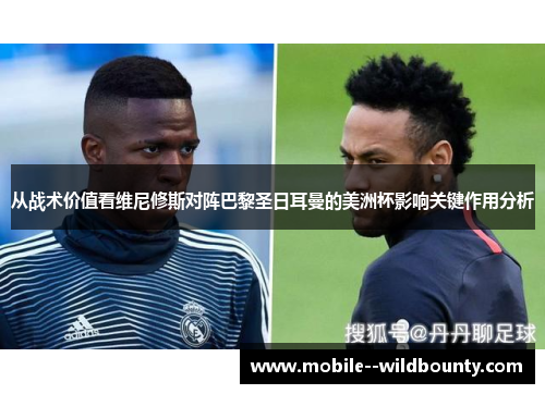 从战术价值看维尼修斯对阵巴黎圣日耳曼的美洲杯影响关键作用分析