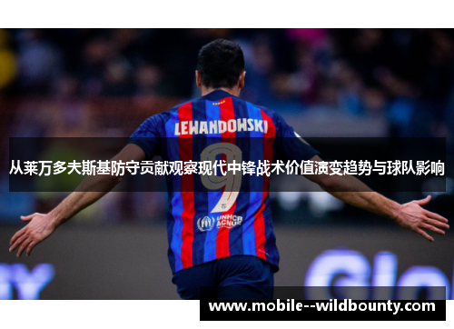 从莱万多夫斯基防守贡献观察现代中锋战术价值演变趋势与球队影响