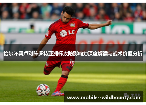 恰尔汗奥卢对阵多特亚洲杯攻防影响力深度解读与战术价值分析