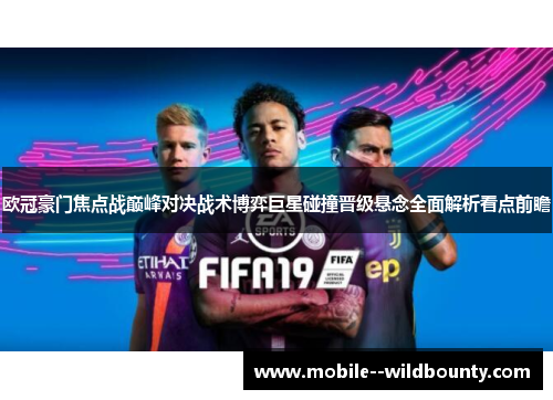 欧冠豪门焦点战巅峰对决战术博弈巨星碰撞晋级悬念全面解析看点前瞻