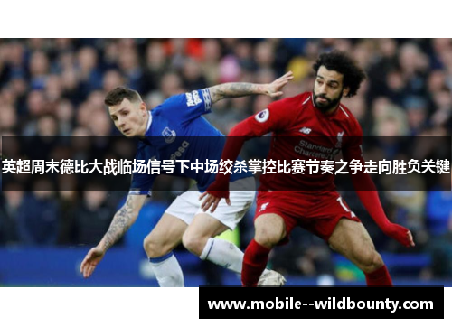 英超周末德比大战临场信号下中场绞杀掌控比赛节奏之争走向胜负关键