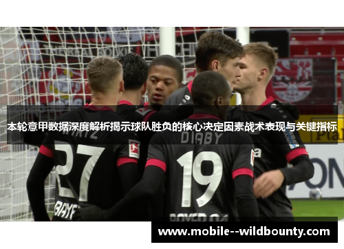本轮意甲数据深度解析揭示球队胜负的核心决定因素战术表现与关键指标