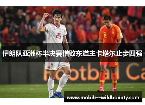 伊朗队亚洲杯半决赛惜败东道主卡塔尔止步四强