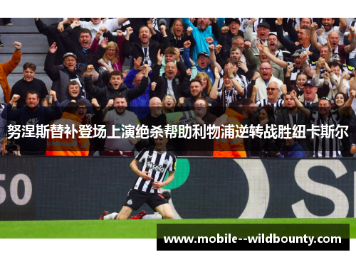 努涅斯替补登场上演绝杀帮助利物浦逆转战胜纽卡斯尔