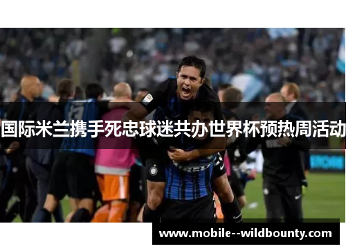 国际米兰携手死忠球迷共办世界杯预热周活动