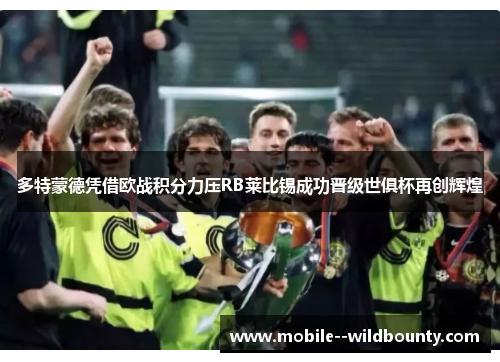 多特蒙德凭借欧战积分力压RB莱比锡成功晋级世俱杯再创辉煌