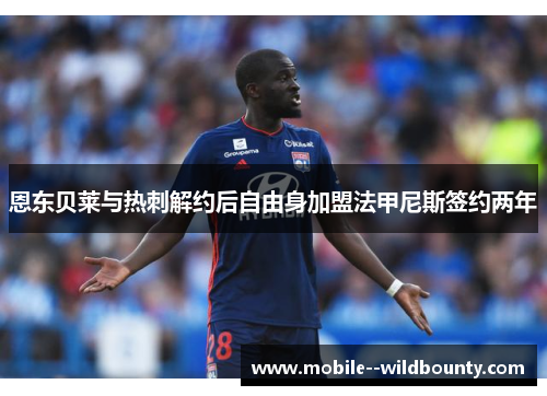 恩东贝莱与热刺解约后自由身加盟法甲尼斯签约两年