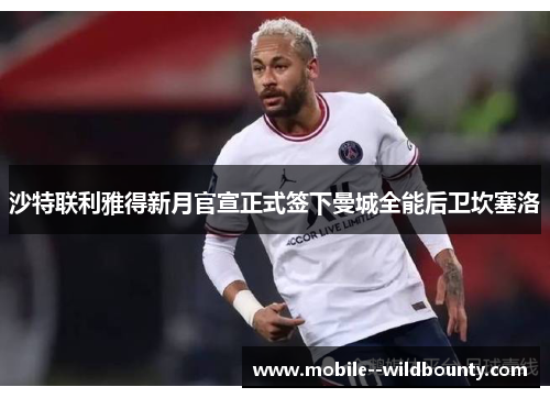 沙特联利雅得新月官宣正式签下曼城全能后卫坎塞洛