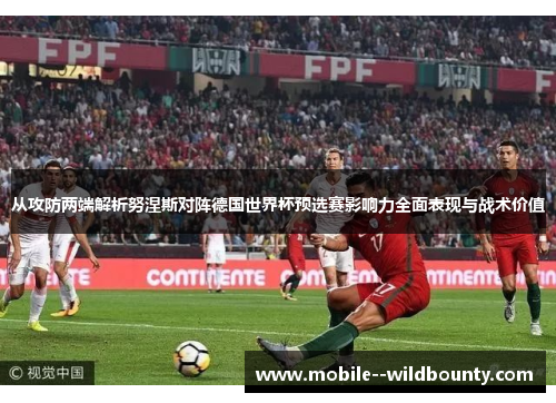 从攻防两端解析努涅斯对阵德国世界杯预选赛影响力全面表现与战术价值 从攻防两端解析努涅斯对阵德国世界杯预选赛影响力全面表现与战术价值