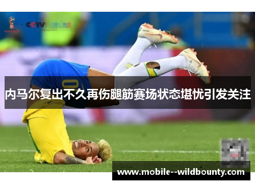 内马尔复出不久再伤腿筋赛场状态堪忧引发关注 内马尔复出不久再伤腿筋赛场状态堪忧引发关注