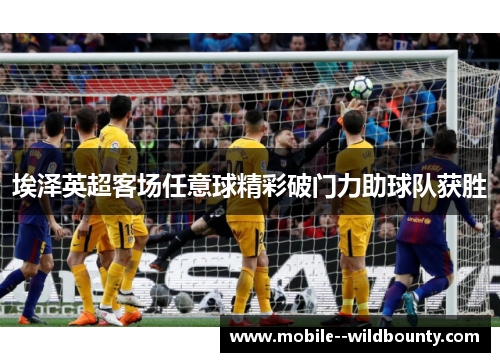 埃泽英超客场任意球精彩破门力助球队获胜