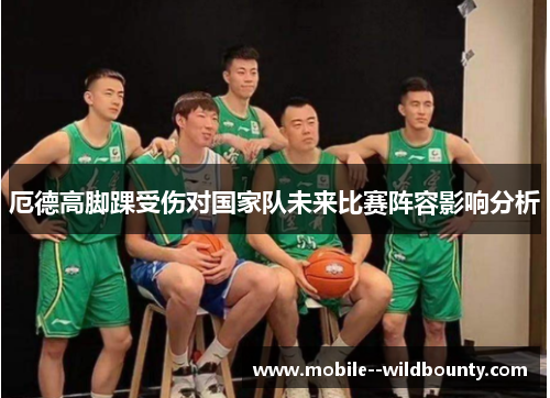 厄德高脚踝受伤对国家队未来比赛阵容影响分析