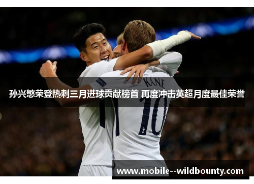 孙兴慜荣登热刺三月进球贡献榜首 再度冲击英超月度最佳荣誉