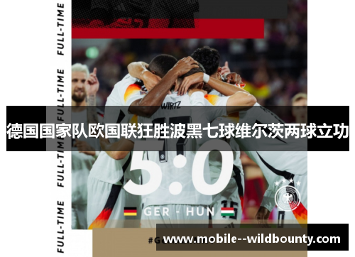 德国国家队欧国联狂胜波黑七球维尔茨两球立功