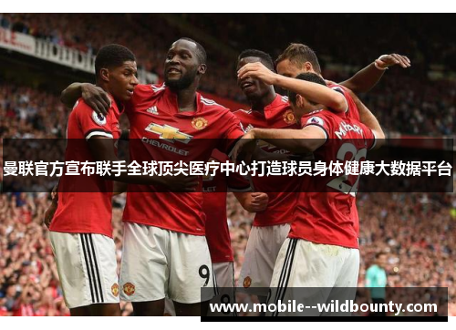 曼联官方宣布联手全球顶尖医疗中心打造球员身体健康大数据平台