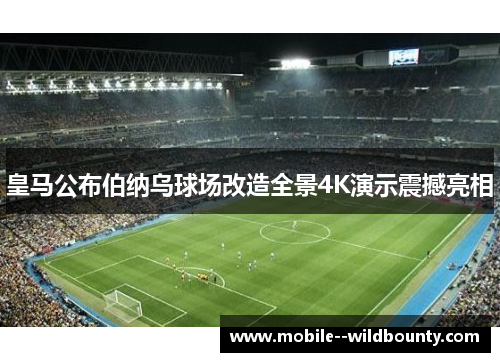 皇马公布伯纳乌球场改造全景4K演示震撼亮相