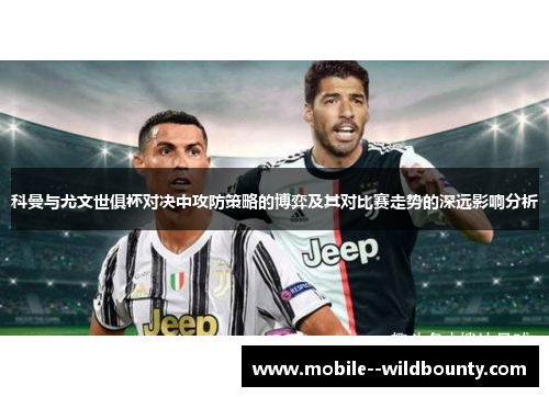 科曼与尤文世俱杯对决中攻防策略的博弈及其对比赛走势的深远影响分析