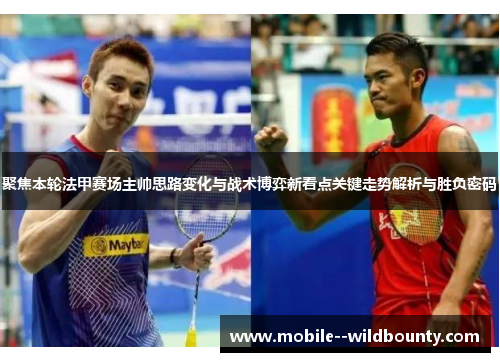 聚焦本轮法甲赛场主帅思路变化与战术博弈新看点关键走势解析与胜负密码