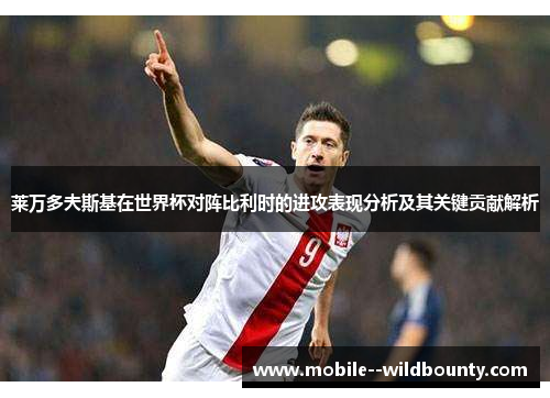 莱万多夫斯基在世界杯对阵比利时的进攻表现分析及其关键贡献解析