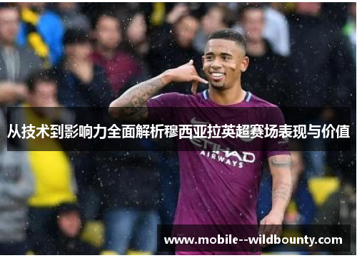 从技术到影响力全面解析穆西亚拉英超赛场表现与价值