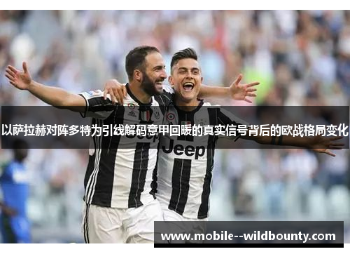 以萨拉赫对阵多特为引线解码意甲回暖的真实信号背后的欧战格局变化