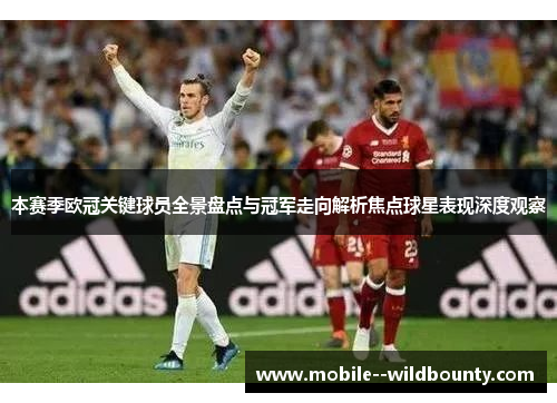 本赛季欧冠关键球员全景盘点与冠军走向解析焦点球星表现深度观察 本赛季欧冠关键球员全景盘点与冠军走向解析焦点球星表现深度观察