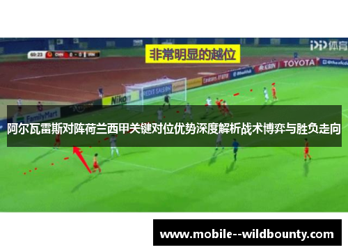 阿尔瓦雷斯对阵荷兰西甲关键对位优势深度解析战术博弈与胜负走向