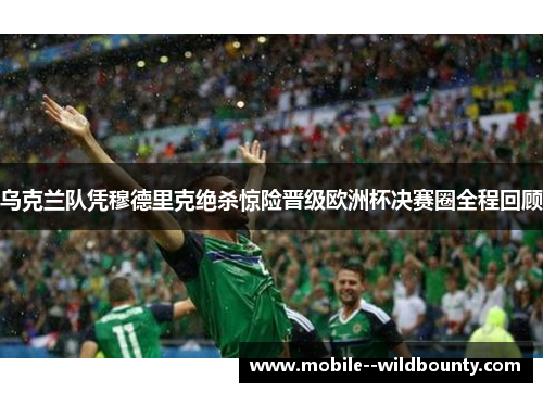 乌克兰队凭穆德里克绝杀惊险晋级欧洲杯决赛圈全程回顾
