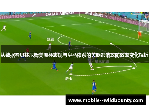 从数据看贝林厄姆美洲杯表现与皇马体系的关联影响攻防效率变化解析