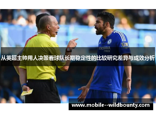 从英超主帅用人决策看球队长期稳定性的比较研究差异与成效分析 从英超主帅用人决策看球队长期稳定性的比较研究差异与成效分析