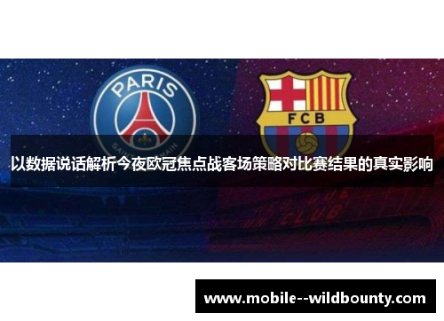 以数据说话解析今夜欧冠焦点战客场策略对比赛结果的真实影响