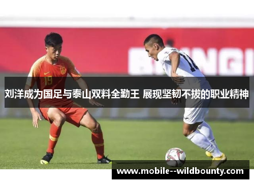 刘洋成为国足与泰山双料全勤王 展现坚韧不拔的职业精神