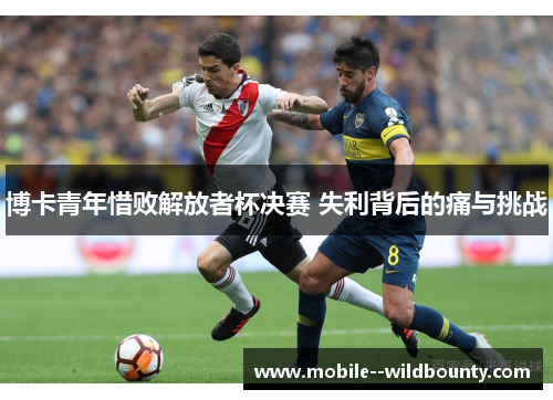 博卡青年惜败解放者杯决赛 失利背后的痛与挑战