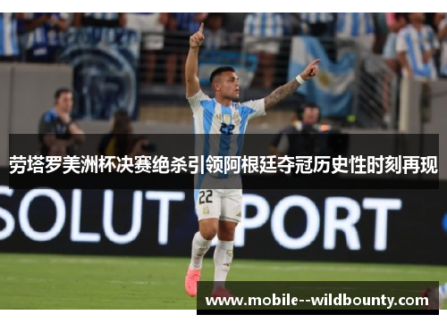 劳塔罗美洲杯决赛绝杀引领阿根廷夺冠历史性时刻再现