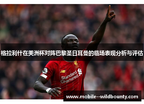 格拉利什在美洲杯对阵巴黎圣日耳曼的临场表现分析与评估